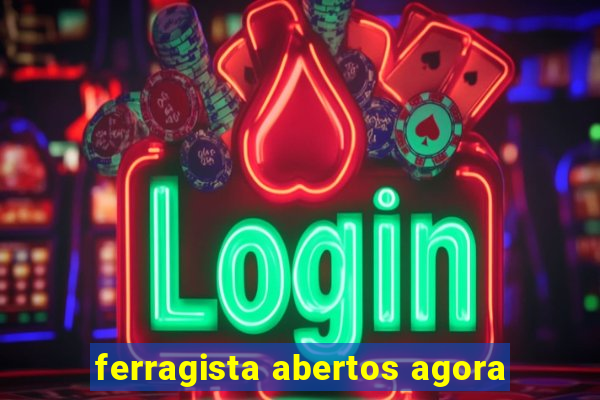 ferragista abertos agora